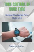 Take Control of Your Time: Simple Strategies for a Busy Life (en Inglés)