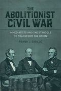 The Abolitionist Civil War: Immediatists and the Struggle to Transform the Union (en Inglés)
