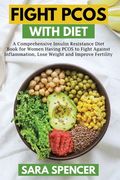 Fight PCOS with Diet: A Comprehensive Insulin Resistance Diet Book for Women Having PCOS to Fight Against Inflammation, Lose Weight and Impr (en Inglés)