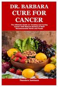 Dr. Barbara Cure for Cancer: The Ultimate Guide on Treating and Curing Cancer With Natural Barbara O’Neill Recommended Herbs and Foods (en Inglés)