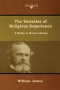 The Varieties of Religious Experience: A Study in Human Nature