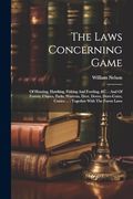 The Laws Concerning Game: Of Hunting, Hawking, Fishing and Fowling, &C. And of Forests, Chases, Parks, Warrens, Deer, Doves, Dove-Cotes, Conies. Together With the Forest Laws (en Inglés)