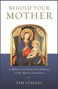 Behold Your Mother: A Biblical and Historical Defense of the Marian Doctrines 