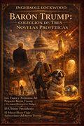 Baron Trump: COLECCIÓN DE TRES NOVELAS PROFÉTICAS: Viajes y aventuras del pequeño Barón Trump; El Último Presidente; El maravilloso viaje subterráneo (in Spanish)