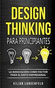 Design Thinking Para Principiantes: La Innovación Como Factor Para el Éxito Empresarial