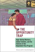 The Opportunity Trap: High-Skilled Workers, Indian Families, and the Failures of the Dependent Visa Program 