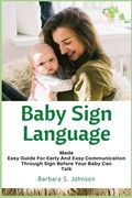 Baby Sign Language: Made Easy Guide for Early and Easy Communication Through Sign Before Your Baby Can Talk (en Inglés)