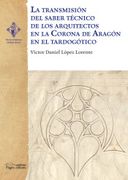 La Transmisión del Saber Técnico de los Arquitectos en la Corona de Aragón en el Tardogótico: 18 (Verum et Pulchrum Medium Aevum) (in Spanish)