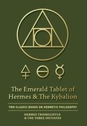 The Emerald Tablet of Hermes & the Kybalion: Two Classic Books on Hermetic Philosophy 