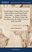 A Loyal Oration, Giving a Short Account of Several Plots, Some Purely Popish, Others Mixt; ... Compos'd by James Parkinson, ... To Which is Annex'd by (en Inglés)