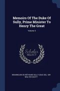 Memoirs Of The Duke Of Sully, Prime Minister To Henry The Great; Volume 3 (en Inglés)