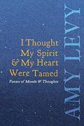 I Thought my Spirit & my Heart Were Tamed - Poems of Moods & Thoughts (en Inglés)