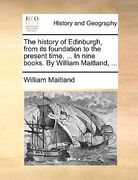 the history of edinburgh, from its foundation to the present time. ... in nine books. by william maitland, ...