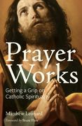 Prayer Works: Getting a Grip on Catholic Spirituality (en Inglés)