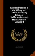 Surgical Diseases of the Kidney and Ureter Including Injuries, Malformations and Misplacements Volume 2 (en Inglés)