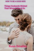 How to Be a Good Wife: Things Husbands Wished Their Wives knew & Do