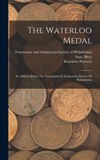 The Waterloo Medal: An Address Before The Numismatic & Antiquarian Society Of Philadelphia (en Inglés)