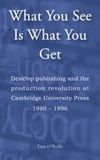 What You See Is What You Get: Desktop publishing and the production revolution at Cambridge University Press 1980-1996 (en Inglés)