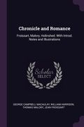 Chronicle and Romance: Froissart, Malory, Holinshed. With Introd. Notes and Illustrations