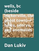 wells, bc (beside barkerville, the ghost town)- haiku, senryu, and anomalies (en Inglés)