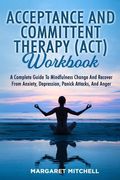 Acceptance and Committent Therapy (Act) Workbook: A Complete Guide to Mindfulness Change and Recover from Anxiety, Depression, Panick Attacks, and Ang (en Inglés)