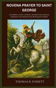 NOVENA PRAYER TO SAINT GEORGE. A Powerful 9-Day Catholic Novena for Courage, Strength, and Protection with Saint George (en Inglés)