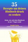 35 Rezepte um deinen Bluthoch-druck zu senken: Siehe, wie sich dein Blutdruck in nur 7 Tagen senkt (en Alemán)