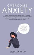 Overcome Anxiety: Rewire Your Brain Using Neuroscience & Therapy Techniques to Overcome Anxiety, Depression, Fear, Panic Attacks, Worry, (en Inglés)