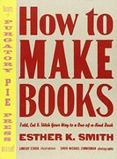 How to Make Books: Fold, cut & Stitch Your way to a One-Of-A-Kind Book (en Inglés)