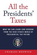 All the Presidents' Taxes: What We Can Learn (and Borrow) from the High-Stakes World of Presidential Tax-Paying (en Inglés)