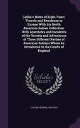 Catlin's Notes of Eight Years' Travels and Residence in Europe With his North American Indian Collection. With Anecdotes and Incidents of the Travels (en Inglés)