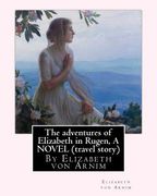 The adventures of Elizabeth in Rugen, By Elizabeth von Arnim A NOVEL (travel story) (en Inglés)
