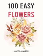 100 Easy Flowers Adult Coloring Book: Easy And Beautiful Coloring Pages With Wreaths, Patterns, Bouquets, Inspirational Designs - Large Print For Adul (en Inglés)