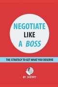 Negotiate Like a Boss: The strategy to get what you deserve (en Inglés)