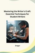 Mastering the Writer's Craft: Essential Techniques for Student Writers (en Inglés)