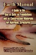 earth manual: a guide to the use of soils as foundations and as construction materials for hydraulic structures (en Inglés)