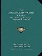 the cathedral or abbey church of iona the cathedral or abbey church of iona: a series of drawings, and descriptive letterpress of the ruia series of d (en Inglés)