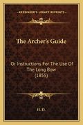the archer's guide: or instructions for the use of the long bow (1855) (en Inglés)