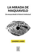 La Mirada de Maquiavelo - un Ensayo Desde la Historia Intelectual