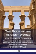 The Book of the Ancient World: For Younger Readers - An Account of Our Common Heritage from the Dawn of Civilization to the Coming of the Greeks (en Inglés)