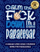 Calm The F*ck Down I'm a Paralegal: Swear Word Coloring Book For Adults: Humorous job Cusses, Snarky Comments, Motivating Quotes & Relatable Paralegal (en Inglés)