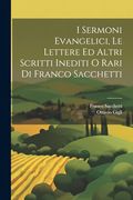I Sermoni Evangelici, le Lettere ed Altri Scritti Inediti o Rari di Franco Sacchetti (en Italiano)