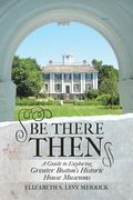 Be There Then: A Guide to Exploring Greater Boston's Historic House Museums (en Inglés)