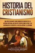 Historia del Cristianismo: Una Guía Fascinante Sobre Momentos Cruciales de la Historia Cristiana, que Incluye Eventos Como la Vida y las Enseñanzas de Jesucristo, la Iglesia Antigua y la Reforma