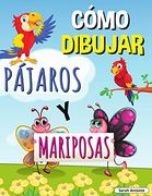 Cómo Dibujar Pájaros y Mariposas: Libro de Actividades Paso a Paso, Aprende a Dibujar Pájaros y Mariposas, Libro de Trabajo Fácil y Divertido Para Niños