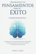 Preparando tus Pensamientos Para el Éxito: 2 Manuscritos en 1. Técnicas y Estrategias de Terapia Cognitivo Conductual Para Vencer el Letargo y Desarrollar Disciplina