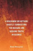 A Discourse on Method: Rightly Conducting the Reason, and Seeking Truth in Science (en Inglés)