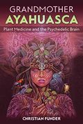 Grandmother Ayahuasca: Plant Medicine and the Psychedelic Brain (en Inglés)