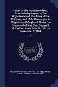 Letter of the Secretary of war, Transmitting Report of the Organization of the Army of the Potomac, and of its Campaigns in Virginia and Maryland, Und (en Inglés)