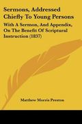 sermons, addressed chiefly to young persons: with a sermon, and appendix, on the benefit of scriptural instruction (1837) (en Inglés)